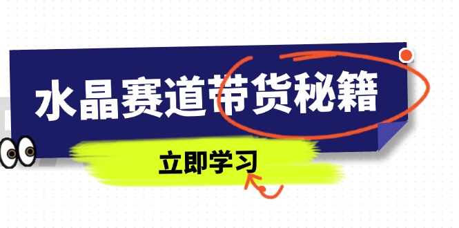 水晶赛道带货秘籍，国学结合、短视频起号、拍摄技巧、直播话术等内容-优创项目网