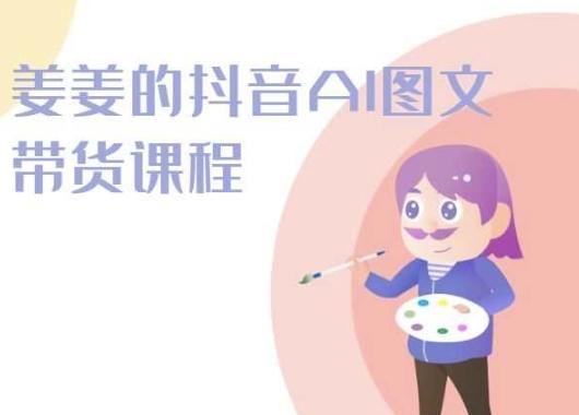姜姜的抖音AI图文带货课程-姜姜抖音2024-优创项目网