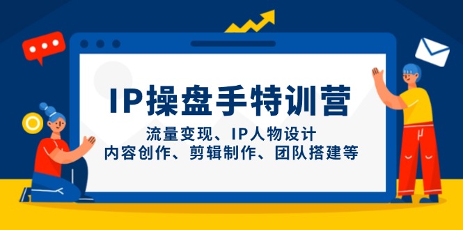 IP操盘手特训营，流量变现、IP人物设计、内容创作、剪辑制作、团队搭建等-优创项目网