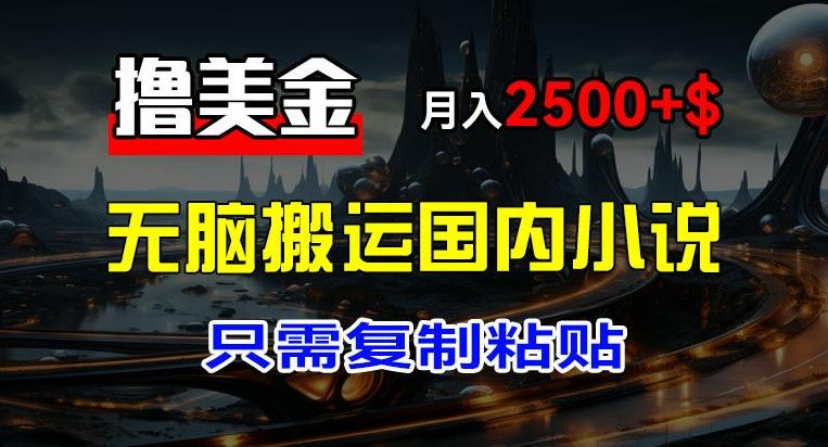 最新撸美金项目，搬运国内小说爽文，只需复制粘贴，稿费月入2500+美金，新手也能快速上手【揭秘】-优创项目网