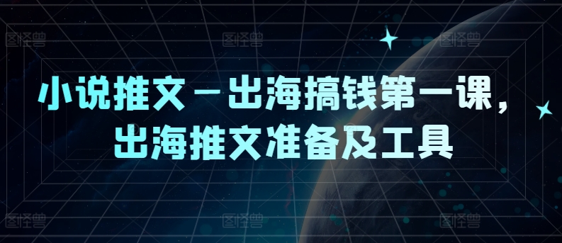 小说推文—出海搞钱第一课，出海推文准备及工具-优创项目网