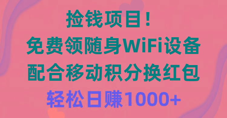 捡钱项目！免费领随身WiFi设备+移动积分换红包，有手就行，轻松日赚1000+-优创项目网