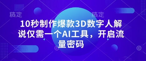 10秒制作爆款3D数字人解说仅需一个AI工具，开启流量密码-优创项目网