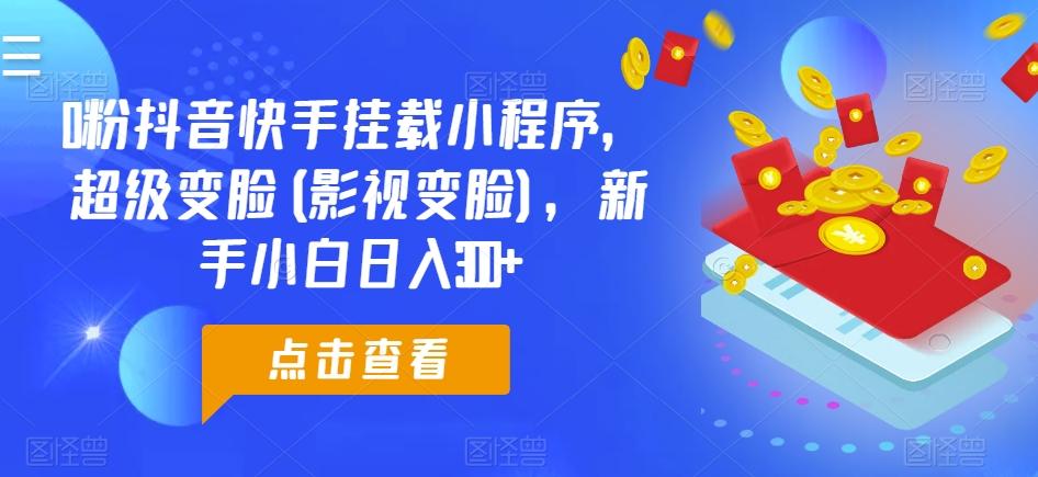0粉抖音快手挂载小程序，超级变脸(影视变脸)，新手小白日入300+【揭秘】-优创项目网