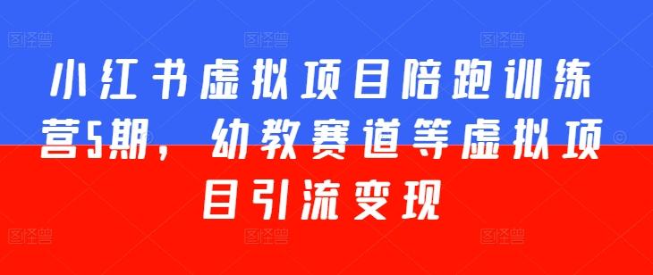小红书虚拟项目陪跑训练营5期，幼教赛道等虚拟项目引流变现-优创项目网