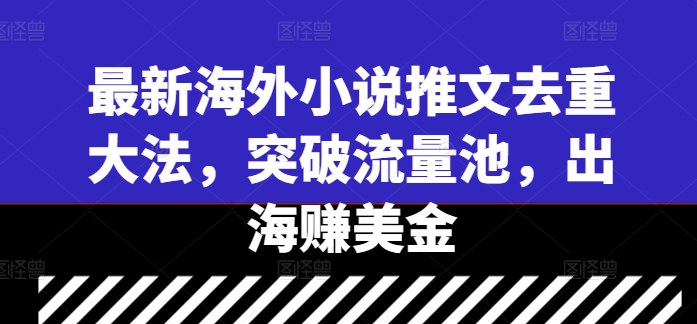 最新海外小说推文去重大法，突破流量池，出海赚美金-优创项目网