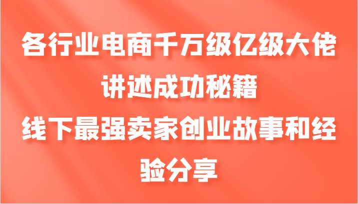 各行业电商千万级亿级大佬讲述成功秘籍，线下最强卖家创业故事和经验分享-优创项目网