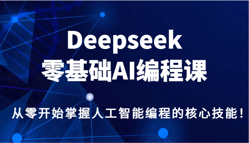 Deepseek零基础AI编程课，从零开始掌握人工智能编程的核心技能！-优创项目网