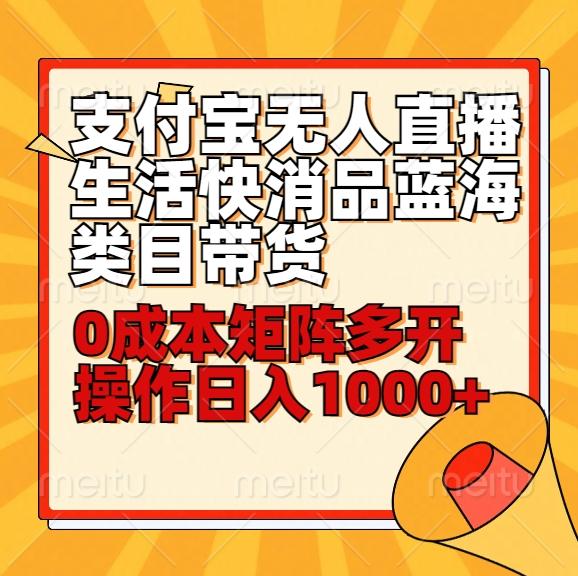 小白30分钟学会支付宝无人直播生活快消品蓝海类目带货，0成本矩阵多开操作日1000+收入-优创项目网