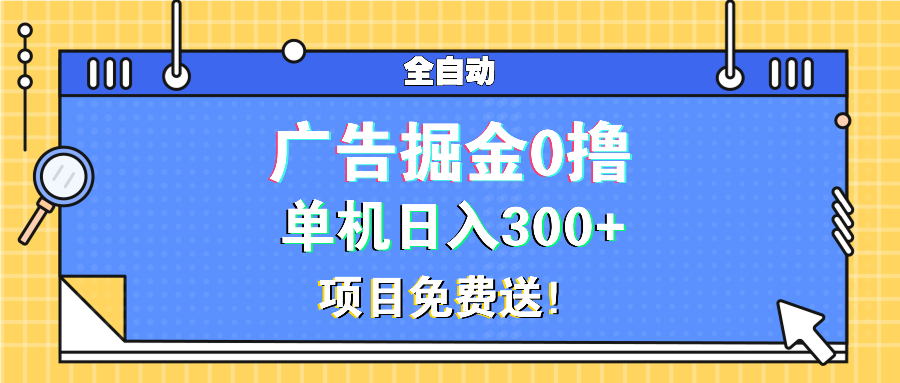 广告掘金0撸项目免费送，单机日入300+-优创项目网