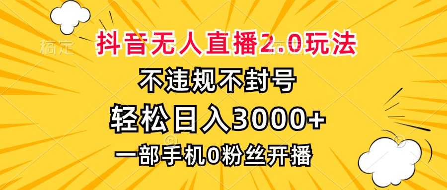 抖音无人直播2.0玩法，不违规不封号，轻松日入3000+，一部手机0粉开播-优创项目网