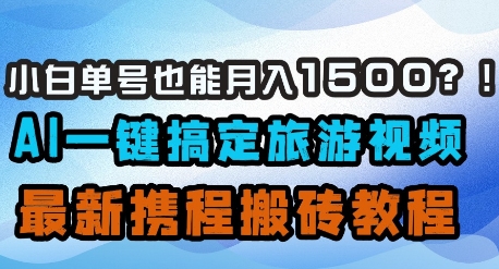 小白单号也能月入1500？AI一键搞定旅游视频，最新携程搬砖教程-优创项目网
