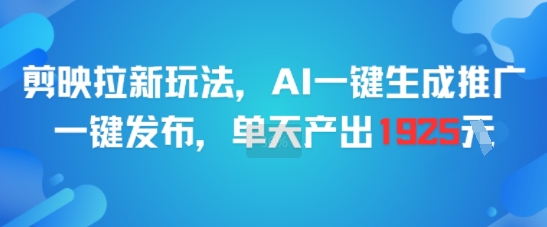 剪映拉新玩法，AI一键生成推广，一键发布，单天最高产出1925-优创项目网