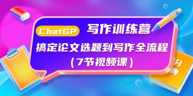 ChatGPT写作训练营：搞定论文选题到写作全流程(7节视频课)-优创项目网