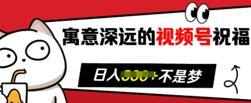 寓意深远的视频号祝福，粉丝增长无忧，带货效果事半功倍，日入多张【揭秘】-优创项目网