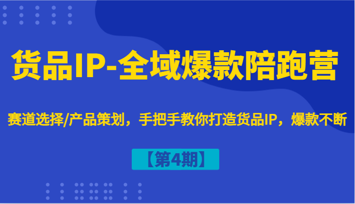 货品IP-全域爆款陪跑营【第4期】赛道选择/产品策划，手把手教你打造货品IP，爆款不断-优创项目网
