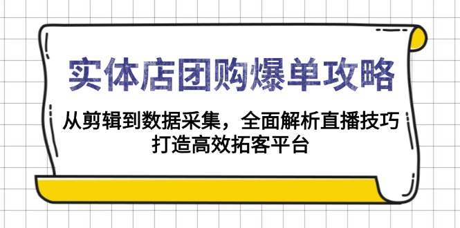 实体店-团购爆单攻略：从剪辑到数据采集，全面解析直播技巧，打造高效...-优创项目网