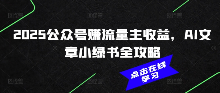 2025公众号赚流量主收益，AI文章小绿书全攻略-优创项目网