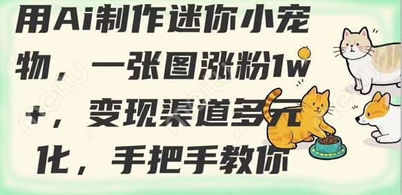 用AI制作迷你小宠物，一张图涨粉1w+，变现渠道多元化，手把手教你-优创项目网