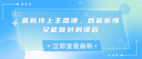 最新线上主播课，既能听懂又能做对的课程-优创项目网