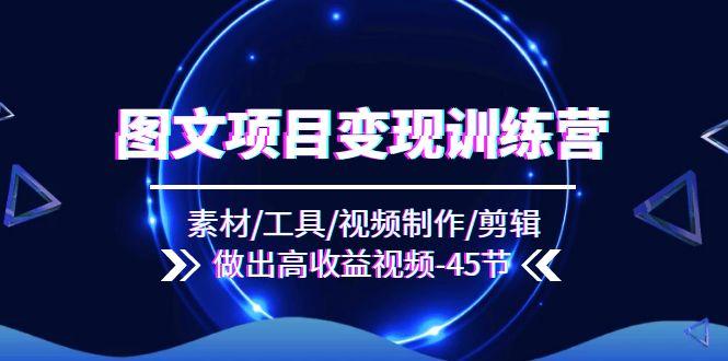 图文项目变现训练营：素材/工具/视频制作/剪辑/做出高收益视频(45节-优创项目网