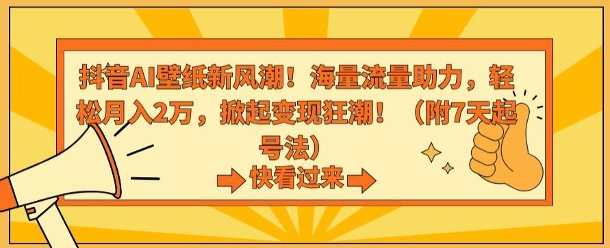 抖音AI壁纸新风潮！海量流量助力，轻松月入2万，掀起变现狂潮【揭秘】-优创项目网