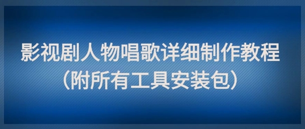 影视剧人物唱歌详细制作教程，点赞量动辄几十W(附所有工具安装包)-优创项目网