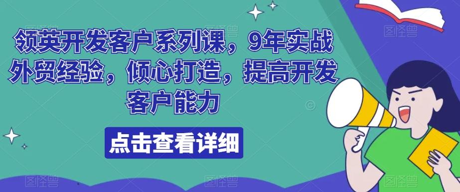 领英开发客户系列课，9年实战外贸经验，倾心打造，提高开发客户能力-优创项目网