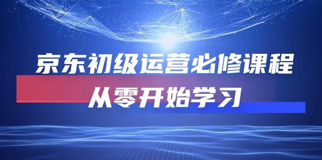京东初级运营必修课程，从零开始学习(49节课-优创项目网