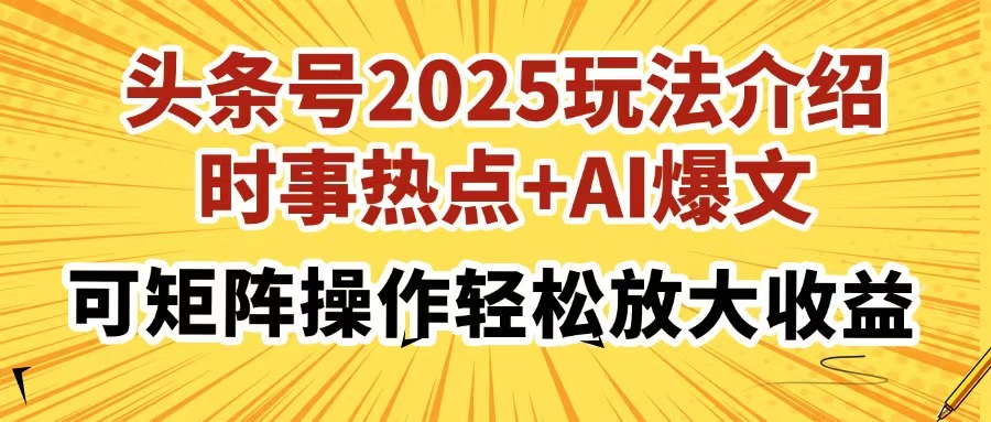 头条号2025玩法介绍，时事热点+AI爆文，可矩阵操作轻松放大收益-优创项目网