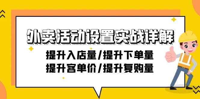 外卖活动设置实战详解：提升入店量/提升下单量/提升客单价/提升复购量-21节-优创项目网