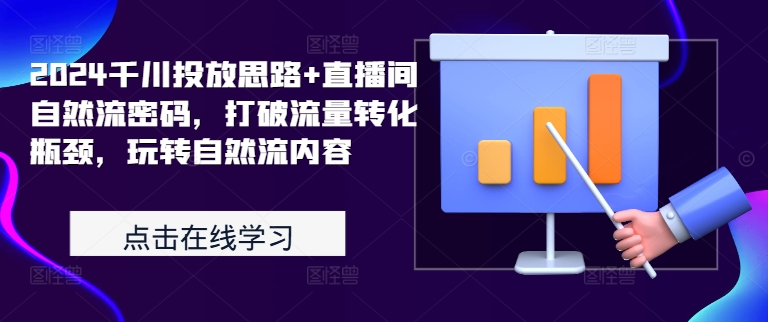 2024千川投放思路+直播间自然流密码，打破流量转化瓶颈，玩转自然流内容-优创项目网