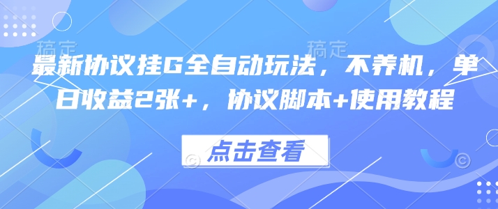 最新协议挂G全自动玩法，不用养机，单日收益2张+，协议脚本+使用教程【揭秘】-优创项目网