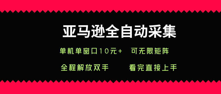 亚马逊全自动采集，单机单窗口一天10+，可无限矩阵去做【揭秘】-优创项目网