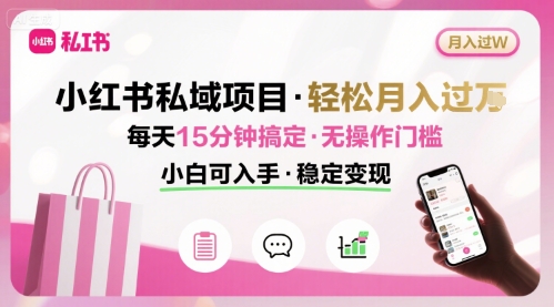 小红书私域项目 月入过W非常轻松 每天15分钟即可搞定，无任何操作门槛，小白可入手-优创项目网