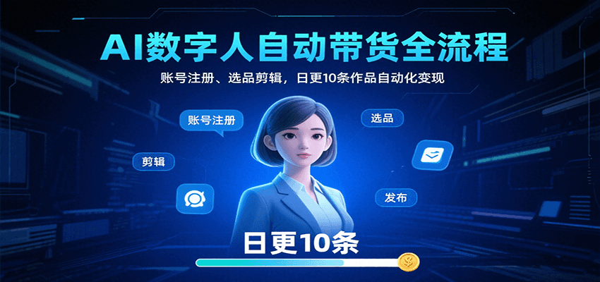 AI数字人自动带货全流程：账号注册、选品剪辑，日更10条作品自动化变现-优创项目网