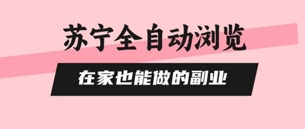 苏宁全自动浏览，在家也能做的副业，无需人工，0风控，单机日入5张+，直接矩阵开干【揭秘】-优创项目网