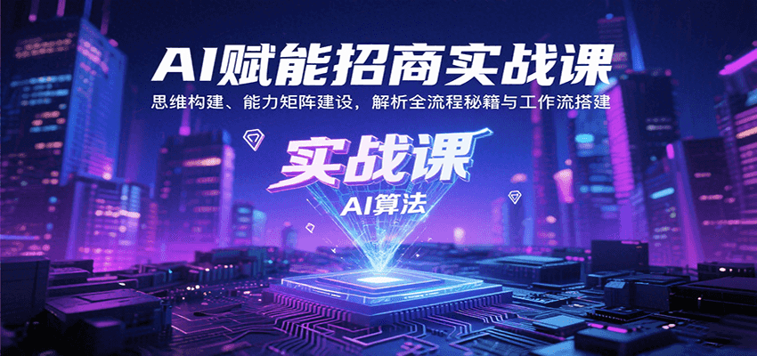 AI赋能招商实战课：思维构建、能力矩阵建设，解析全流程秘籍与工作流搭建-优创项目网