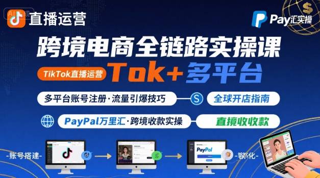 跨境电商线上课，TikTok 直播运营 + 多平台账号注册 + PayPal 万里汇实操教程-优创项目网
