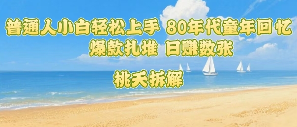 普通人小白轻松上手 80年代童年回忆杀，爆款扎堆，日入数张-优创项目网