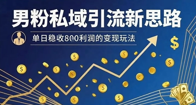 男粉私域引流新思路，单日稳收8张利润的变现玩法-优创项目网
