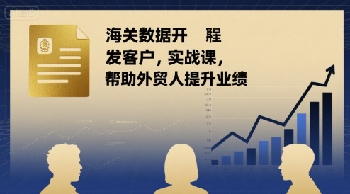 海关数据开发客户实战课，帮助外贸人提升业绩-优创项目网