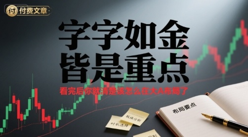 付费文章：字字如金 皆是重点， 看完后 你就清楚该怎么在大A布局了-优创项目网