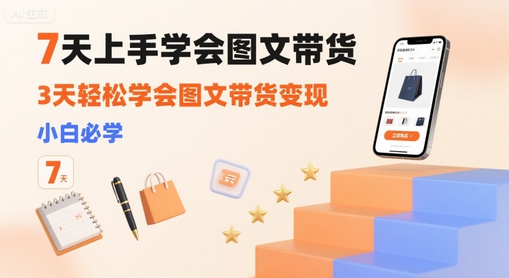 7天上手学会图文带货，3天轻松学会图文带货变现，小白必学-优创项目网