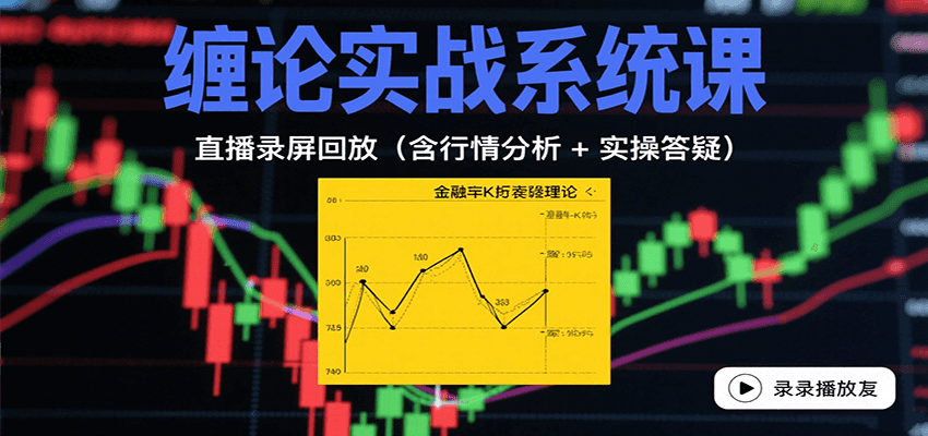 缠论实战系统课：直播录屏回放(含行情分析 + 实操答疑(更新8月)-优创项目网