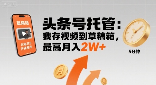 【头条号托管 】我存视频到草稿箱，你每天5分钟发布，最高月入2W+【揭秘】-优创项目网