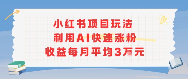 小红书商单项目新玩法，利用AI快速涨粉收益每月平均3W-优创项目网