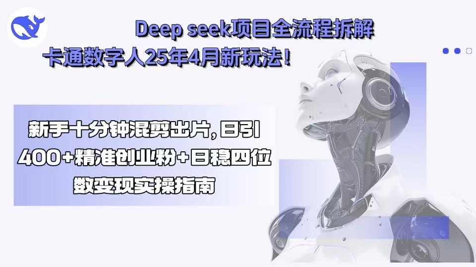 Deep seek项目全流程拆解+卡通数字人25年4月新玩法！新手十分钟混剪出...-优创项目网