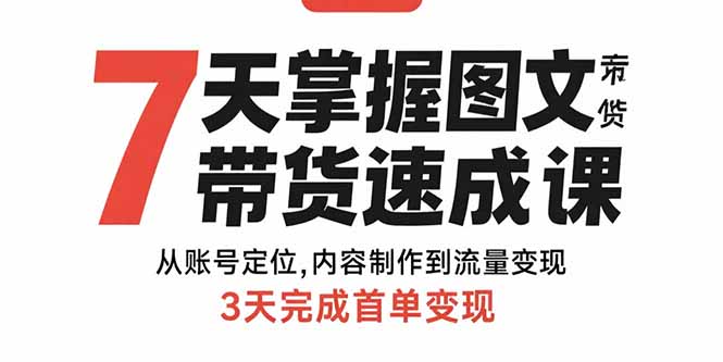 7天掌握图文带货速成课：从账号定位,内容制作到流量变现,3天完成首单变现-优创项目网