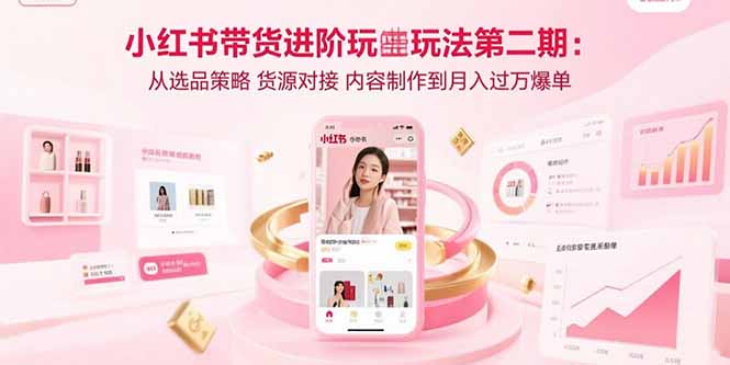 小红书带货进阶玩法第二期：从选品策略 货源对接 内容制作到月入过万爆单-优创项目网